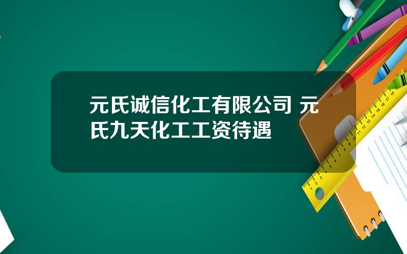 元氏诚信化工有限公司 元氏九天化工工资待遇